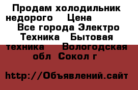 Продам холодильник недорого. › Цена ­ 15 000 - Все города Электро-Техника » Бытовая техника   . Вологодская обл.,Сокол г.